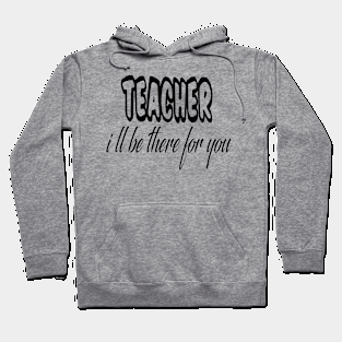 teacher i ll be there for you Hoodie